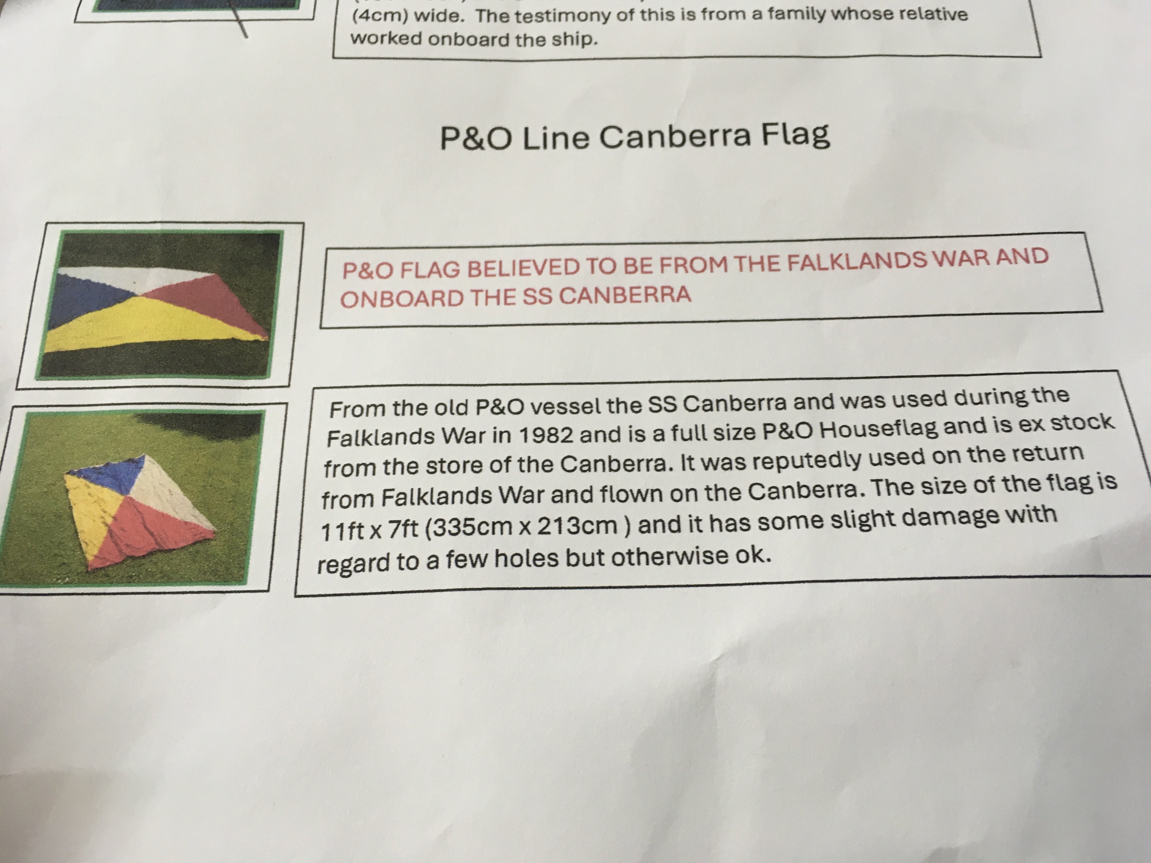 P&O flag believed to be from the Fawklands war and onboard the SS Canberra, From the old P&O vessel the SS Canberra and was used during the Falklands War in 1982 and is a full size P&O Houseflag and is ex stock from the store of the Canberra. It was reputedly used on the return from Falklands War and flown on the Canberra. The size of the flag is 11ft x 7ft (335cm x 213cm) and it has some slight damage with regard to a few holes but otherwise ok.