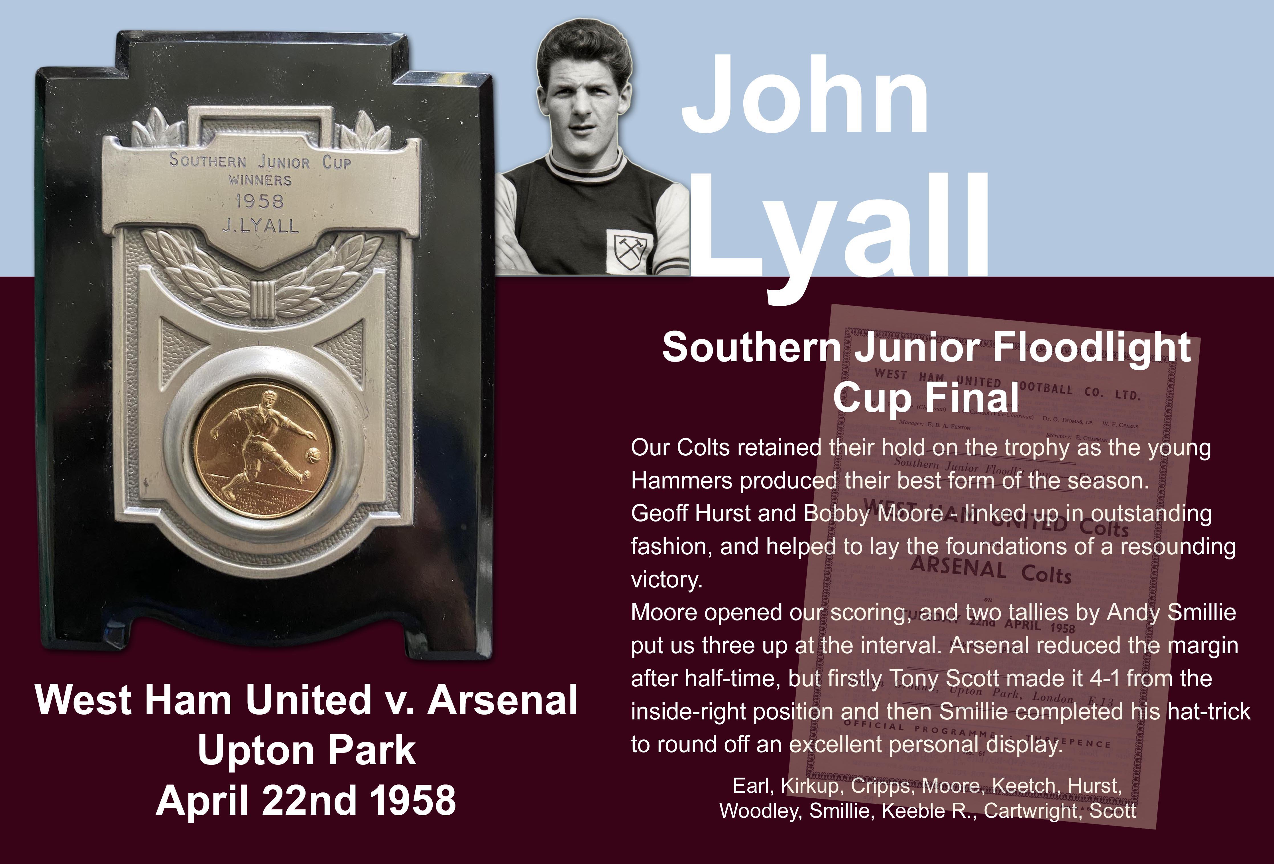 John Lyalls 1958 West Ham Southern Junior Cup Winners Shield: West Ham defeated Arsenal on 22 4 1958 in the final. Lyall played in earlier rounds and was awarded the shield even though he did not play in the final.