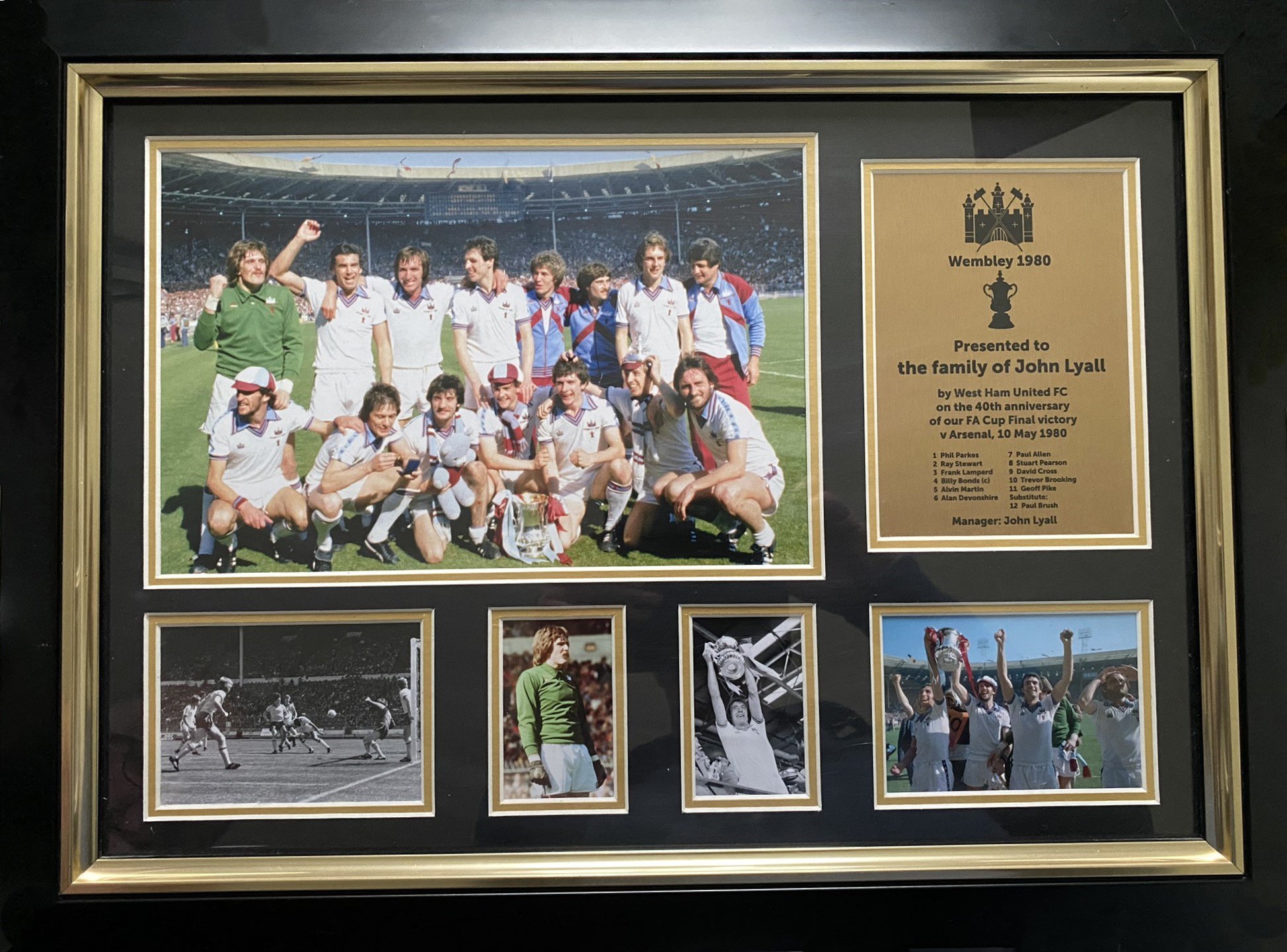 West Ham 1980 FA Cup Final Display Club Gift: Stunning framed gift with pictures of the team celebrating. The plaque reads presented to the family of John Lyall by West Ham United on the 40th anniversary of our FA Cup victory v Arsenal 10 May 1980 with the players names. Whilst a lovely item it has never been on display as the family were disappointed that John was not pictured.